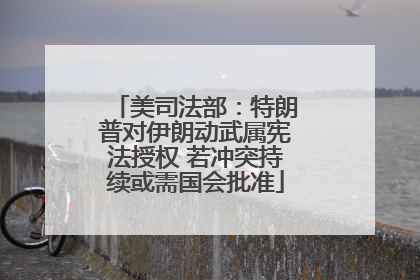 美司法部：特朗普对伊朗动武属宪法授权 若冲突持续或需国会批准