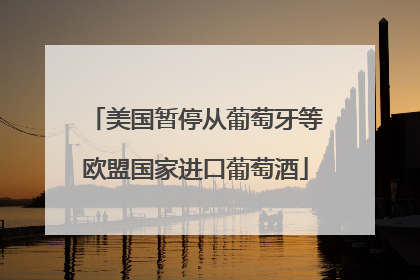 美国暂停从葡萄牙等欧盟国家进口葡萄酒