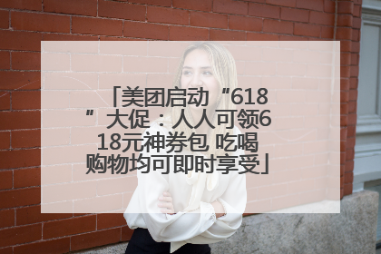 美团启动“618”大促：人人可领618元神券包 吃喝购物均可即时享受