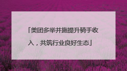 美团多举并施提升骑手收入，共筑行业良好生态