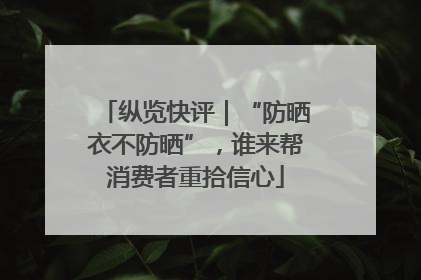 纵览快评｜“防晒衣不防晒”，谁来帮消费者重拾信心