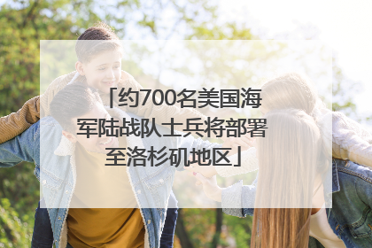 约700名美国海军陆战队士兵将部署至洛杉矶地区