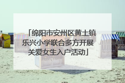 绵阳市安州区黄土镇乐兴小学联合多方开展关爱女生入户活动