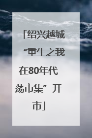 绍兴越城“重生之我在80年代荡市集”开市