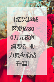 绍兴越城区发放800万元夜间消费券 助力夏夜消费升温