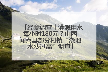 经参调查丨灌溉用水每小时180元？山西闻喜县部分村镇“浇地水费过高”调查
