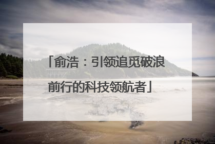 俞浩：引领追觅破浪前行的科技领航者