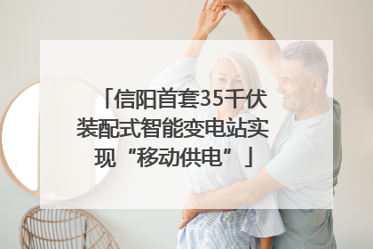 信阳首套35千伏装配式智能变电站实现“移动供电”