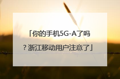 你的手机5G-A了吗？浙江移动用户注意了