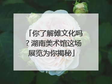 你了解傩文化吗？湖南美术馆这场展览为你揭秘
