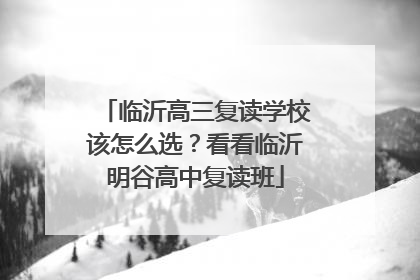 临沂高三复读学校该怎么选？看看临沂明谷高中复读班