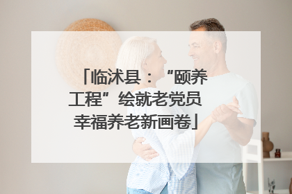 临沭县：“颐养工程”绘就老党员幸福养老新画卷