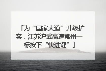 为“国家大道”升级扩容，江苏沪武高速常州一标按下“快进键”