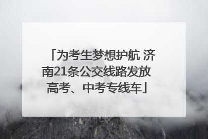 为考生梦想护航 济南21条公交线路发放高考、中考专线车
