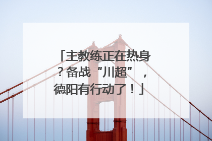 主教练正在热身？备战“川超”，德阳有行动了！