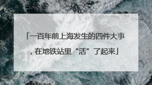 一百年前上海发生的四件大事，在地铁站里“活”了起来