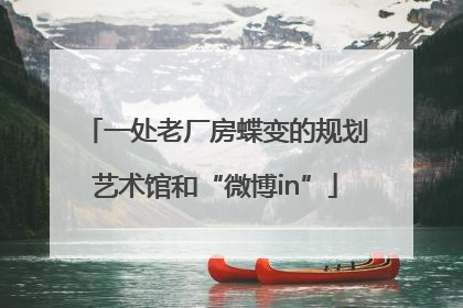 一处老厂房蝶变的规划艺术馆和“微博in”