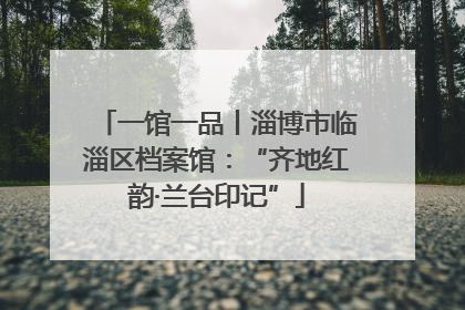 一馆一品丨淄博市临淄区档案馆：“齐地红韵·兰台印记”