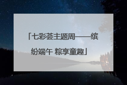 七彩荟主题周——缤纷端午 粽享童趣