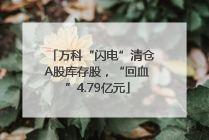 万科“闪电”清仓A股库存股，“回血”4.79亿元