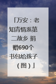 万安：老知青情系第二故乡 捐赠690个书包给孩子（图）