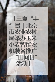 三夏“丰”景｜北京市农业农村局举办玉米小麦智能农机装备推广“田间日”活动