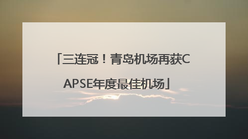 三连冠！青岛机场再获CAPSE年度最佳机场