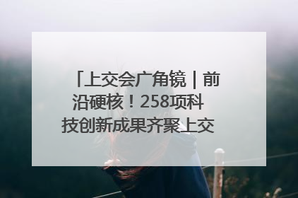 上交会广角镜｜前沿硬核！258项科技创新成果齐聚上交会高校展区