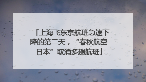 上海飞东京航班急速下降的第二天，“春秋航空日本”取消多趟航班