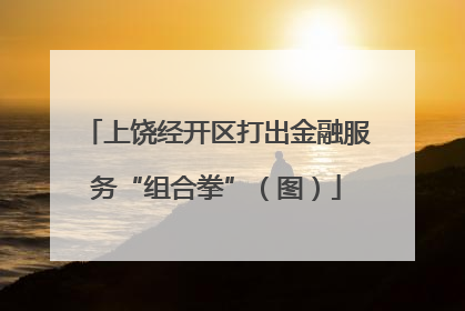 上饶经开区打出金融服务“组合拳”（图）