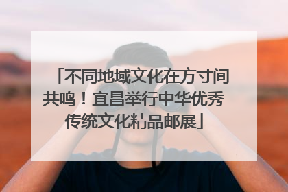不同地域文化在方寸间共鸣！宜昌举行中华优秀传统文化精品邮展