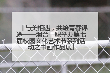 与美相遇，共绘青春锦途——烟台一职举办第七届校园文化艺术节系列活动之书画作品展