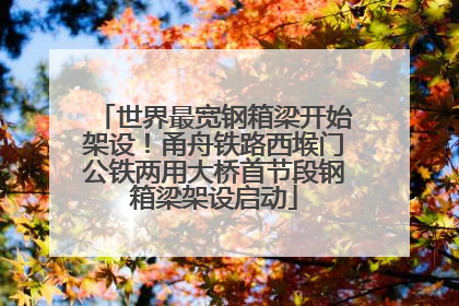 世界最宽钢箱梁开始架设！甬舟铁路西堠门公铁两用大桥首节段钢箱梁架设启动