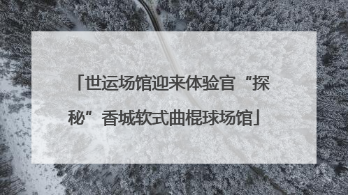 世运场馆迎来体验官“探秘”香城软式曲棍球场馆