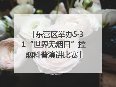 东营区举办5·31“世界无烟日”控烟科普演讲比赛