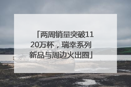 两周销量突破1120万杯，瑞幸系列新品与周边火出圈