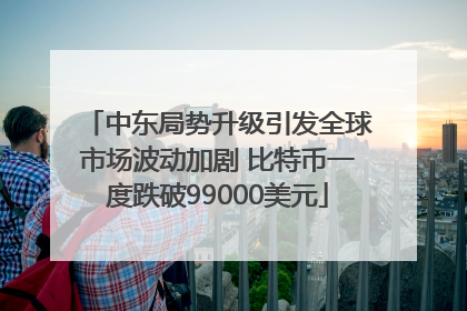 中东局势升级引发全球市场波动加剧 比特币一度跌破99000美元