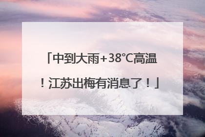 中到大雨+38℃高温！江苏出梅有消息了！