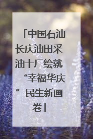 中国石油长庆油田采油十厂绘就“幸福华庆”民生新画卷