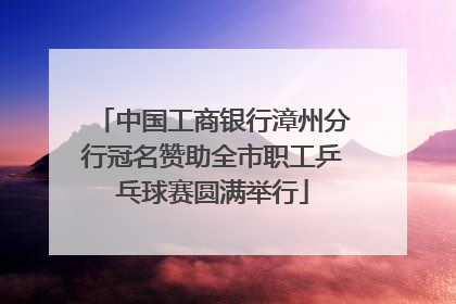 中国工商银行漳州分行冠名赞助全市职工乒乓球赛圆满举行