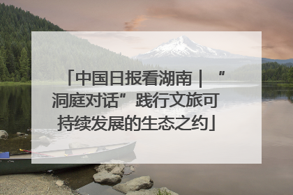 中国日报看湖南｜“洞庭对话”践行文旅可持续发展的生态之约