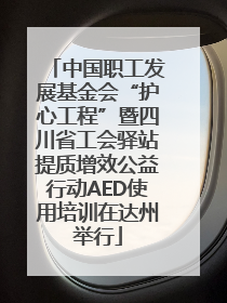 中国职工发展基金会“护心工程”暨四川省工会驿站提质增效公益行动AED使用培训在达州举行