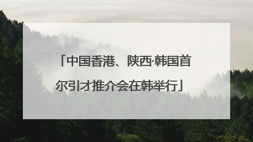 中国香港、陕西·韩国首尔引才推介会在韩举行