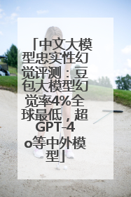 中文大模型忠实性幻觉评测：豆包大模型幻觉率4%全球最低，超GPT-4o等中外模型