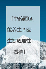 中药面包能养生？医生提醒理性看待