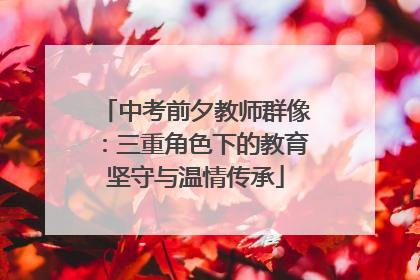 中考前夕教师群像：三重角色下的教育坚守与温情传承
