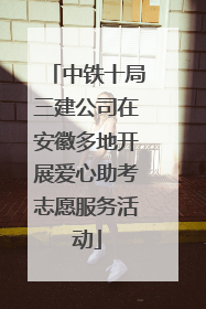 中铁十局三建公司在安徽多地开展爱心助考志愿服务活动