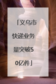 义乌市快递业务量突破50亿件