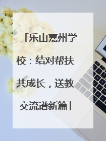 乐山嘉州学校：结对帮扶共成长，送教交流谱新篇