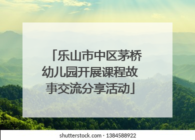 乐山市中区茅桥幼儿园开展课程故事交流分享活动